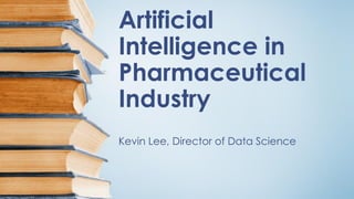 Artificial
Intelligence in
Pharmaceutical
Industry
Kevin Lee, Director of Data Science
 