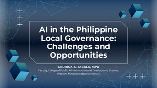 AI in the Philippine
Local Governance:
Challenges and
Opportunities
CEDRICK S. ZABALA, MPA
Faculty, College of Public Administration and Development Studies,
Western Mindanao State University
 