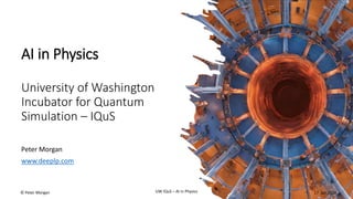 AI in Physics
University of Washington
Incubator for Quantum
Simulation – IQuS
Peter Morgan
www.deeplp.com
UW IQuS – AI in Physics
© Peter Morgan 17 Jan 2024
 