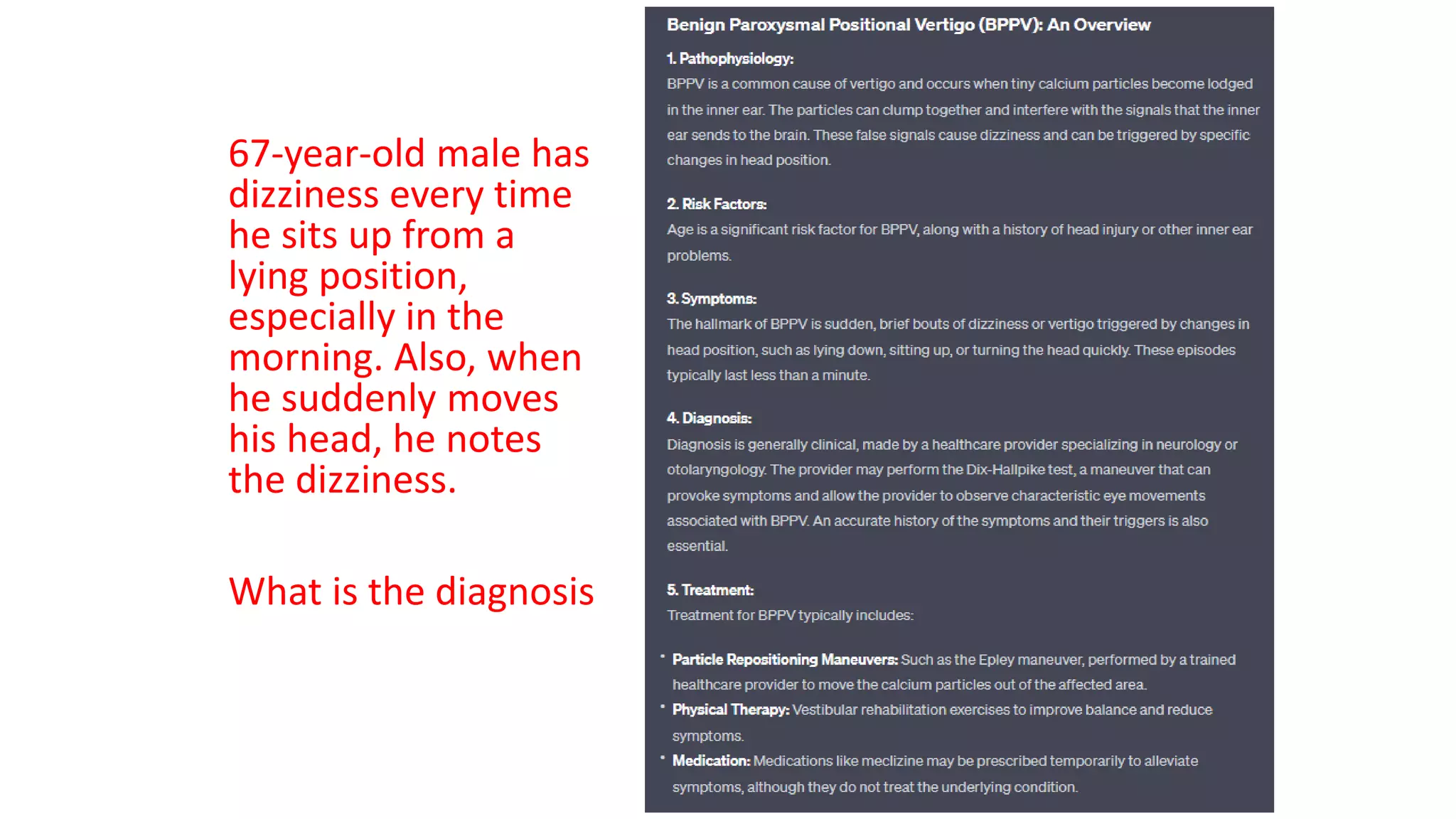 67-year-old male has
dizziness every time
he sits up from a
lying position,
especially in the
morning. Also, when
he suddenly moves
his head, he notes
the dizziness.
What is the diagnosis
 