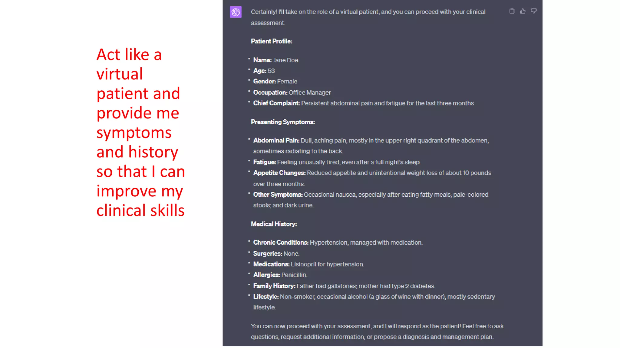 Act like a
virtual
patient and
provide me
symptoms
and history
so that I can
improve my
clinical skills
 