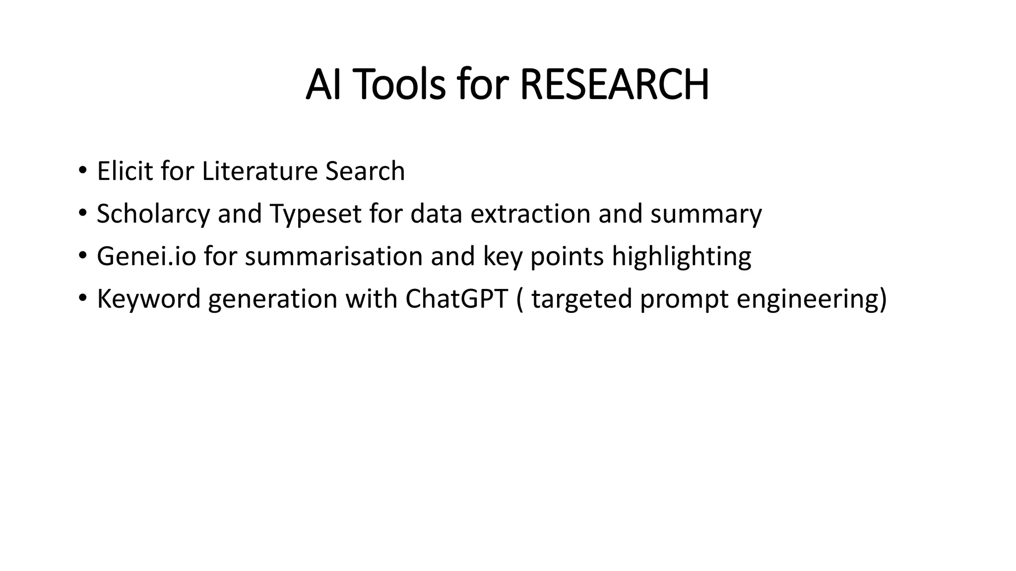 AI Tools for RESEARCH
• Elicit for Literature Search
• Scholarcy and Typeset for data extraction and summary
• Genei.io for summarisation and key points highlighting
• Keyword generation with ChatGPT ( targeted prompt engineering)
 
