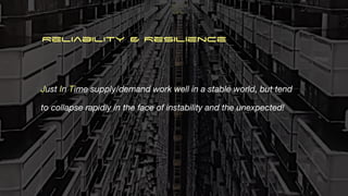Just In Time supply/demand work well in a stable world, but tend
to collapse rapidly in the face of instability and the unexpected!
Reliability & Resilience
 