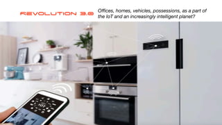 Revolution 3.0 O
ffi
ces, homes, vehicles, possessions, as a part of
the IoT and an increasingly intelligent planet?
 