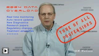 I B M W a t s o n
T r u e
o f
A L L
P r o f e s s i o n s
Real time monitoring
Auto-record updates
New Diagnostics
Research papers
Regulatory changes
Treatment advisories
+++++++
2 0 2 4 D ata
O v e r l o a d
 