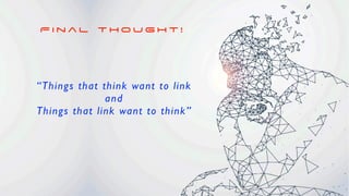 F i n a l T h o u g h t !
“Things that think want to link
and
Things that link want to think”
 