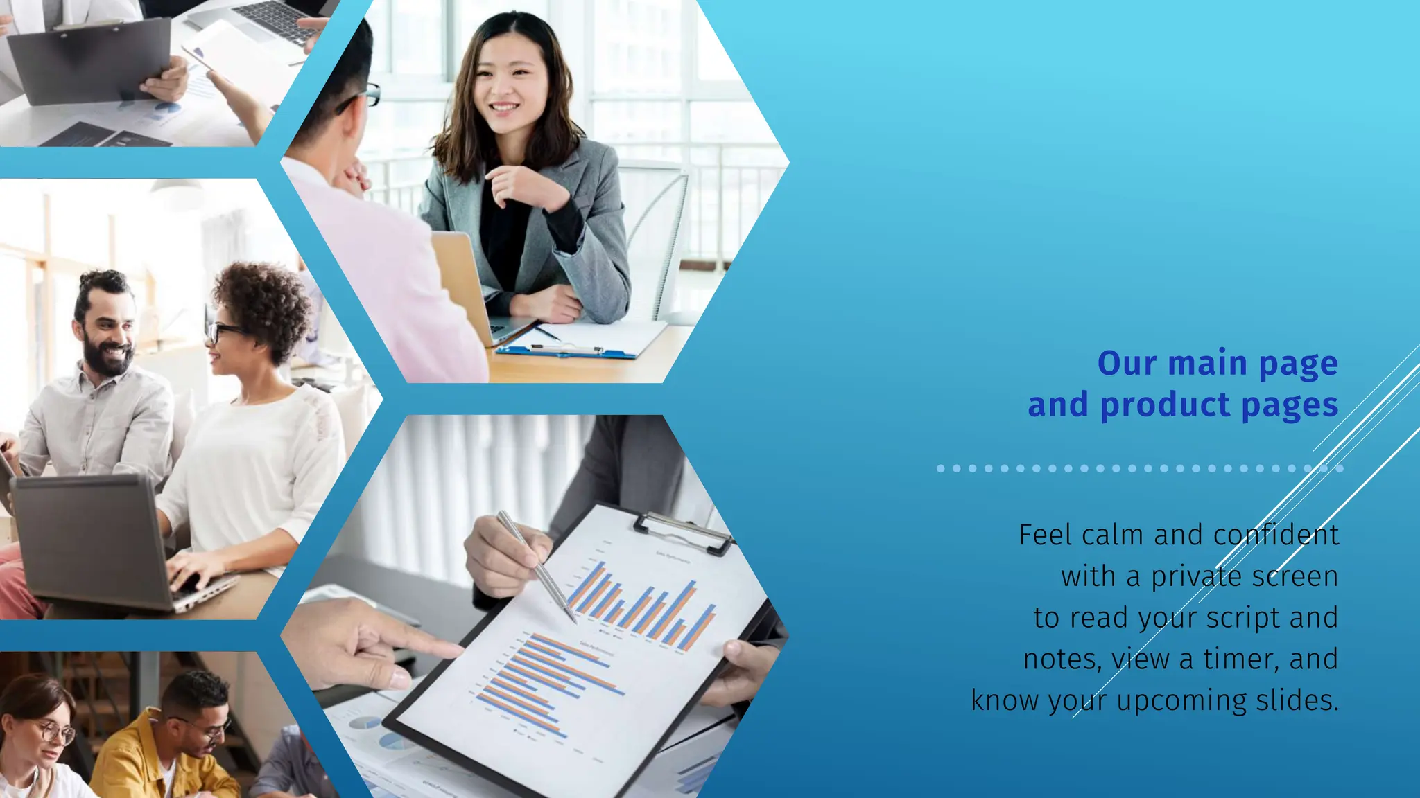 Feel calm and confident
with a private screen
to read your script and
notes, view a timer, and
know your upcoming slides.
Our main page
and product pages