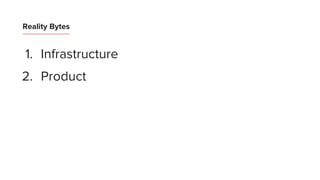 1. Infrastructure
2. Product
Reality Bytes
 