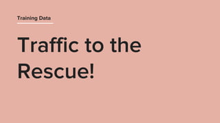 Traffic to the
Rescue!
Training Data
 