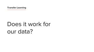 Transfer Learning
Does it work for
our data?
 