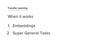 Transfer Learning
When it works
1. Embeddings
2. Super General Tasks
 