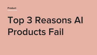 Top 3 Reasons AI
Products Fail
Product
 