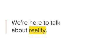 We’re here to talk
about reality.
 