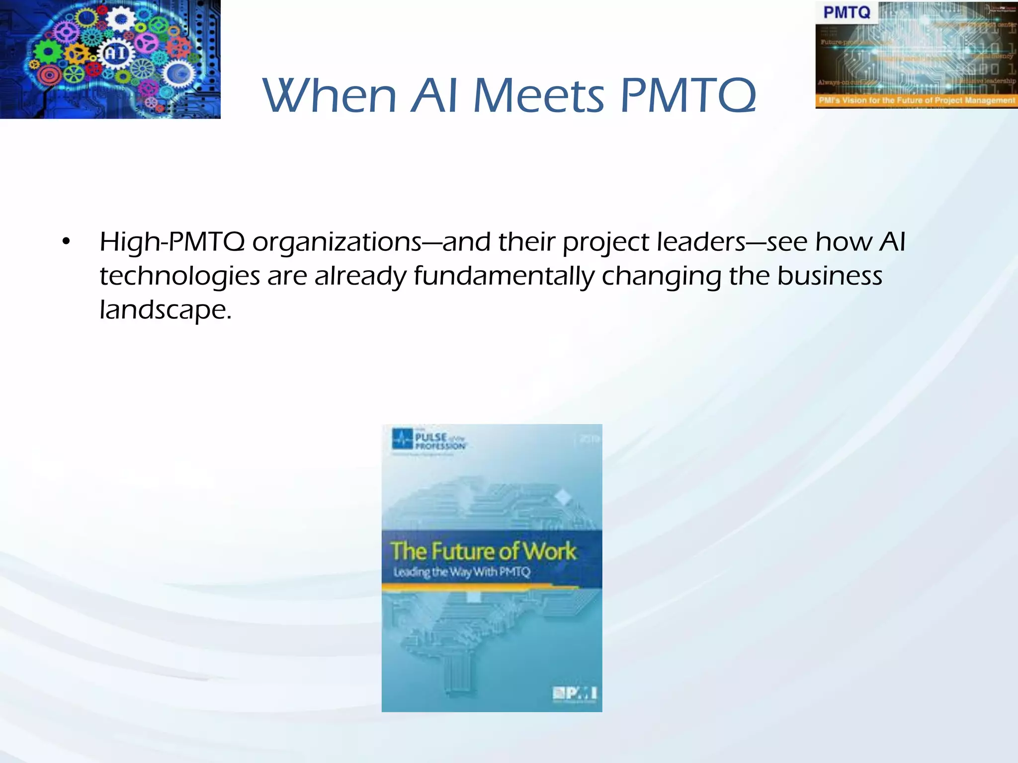 When AI Meets PMTQ
• High-PMTQ organizations—and their project leaders—see how AI
technologies are already fundamentally changing the business
landscape.
 