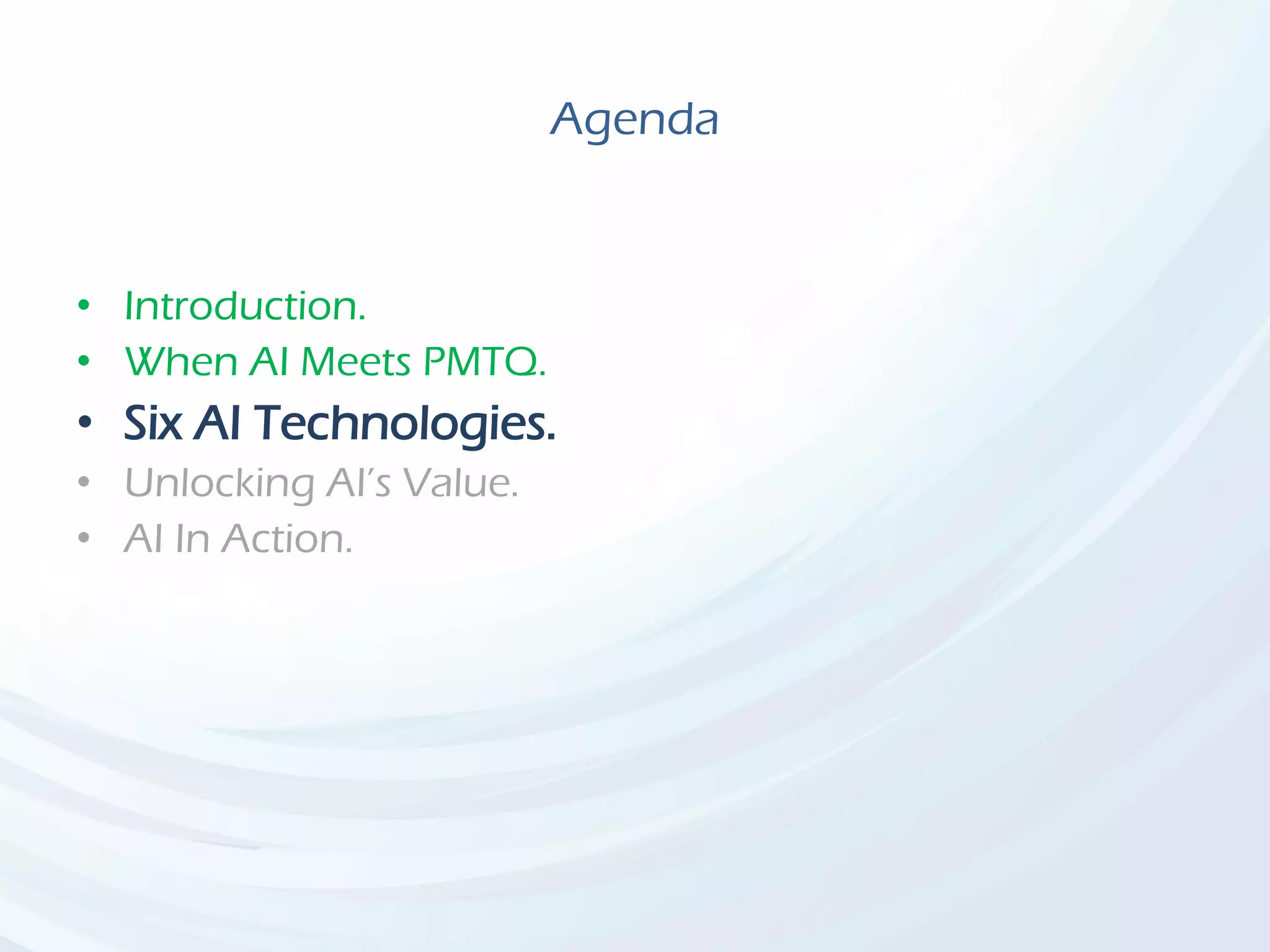 Agenda
• Introduction.
• When AI Meets PMTQ.
• Six AI Technologies.
• Unlocking AI’s Value.
• AI In Action.
 