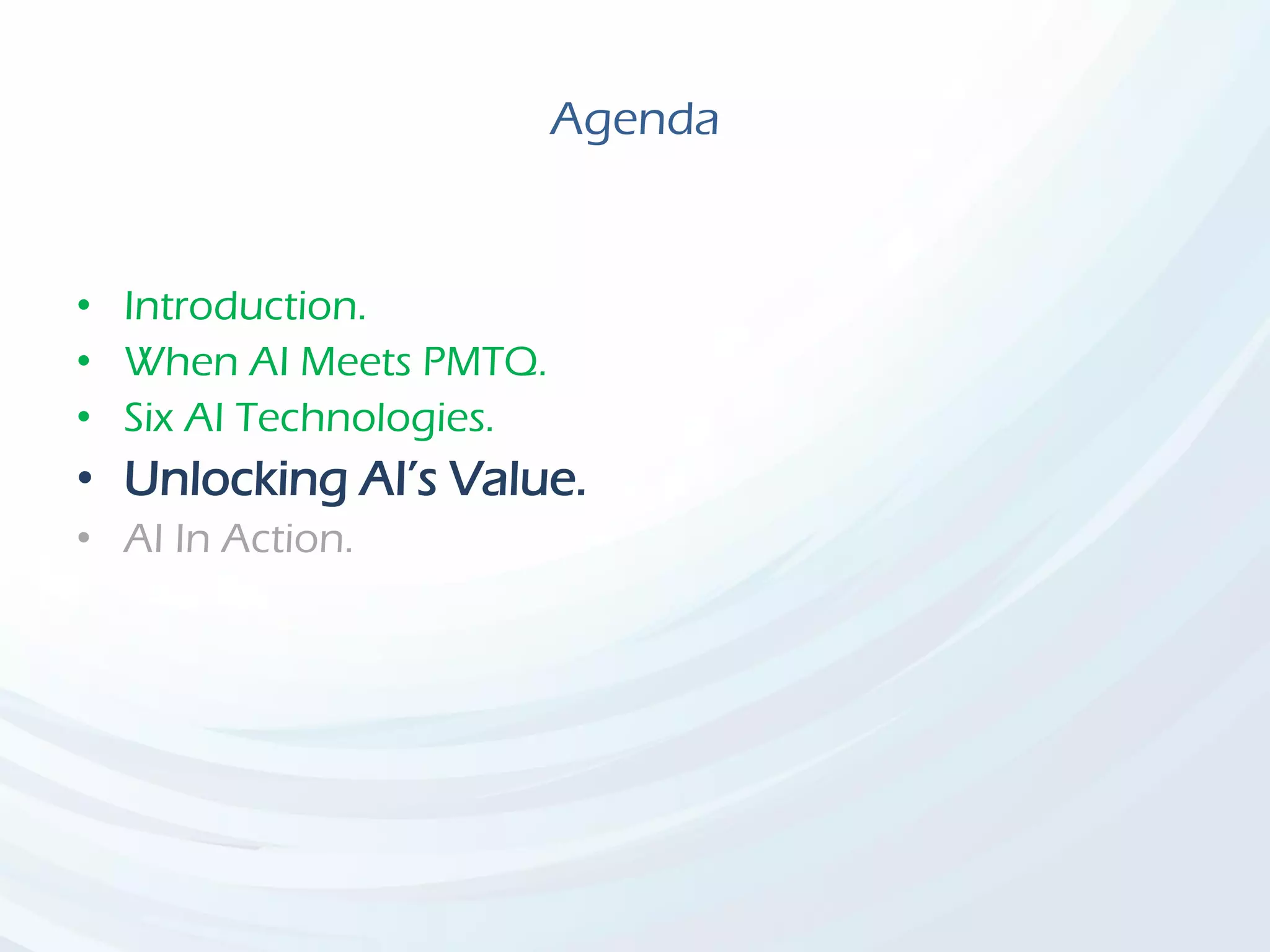 Agenda
• Introduction.
• When AI Meets PMTQ.
• Six AI Technologies.
• Unlocking AI’s Value.
• AI In Action.
 