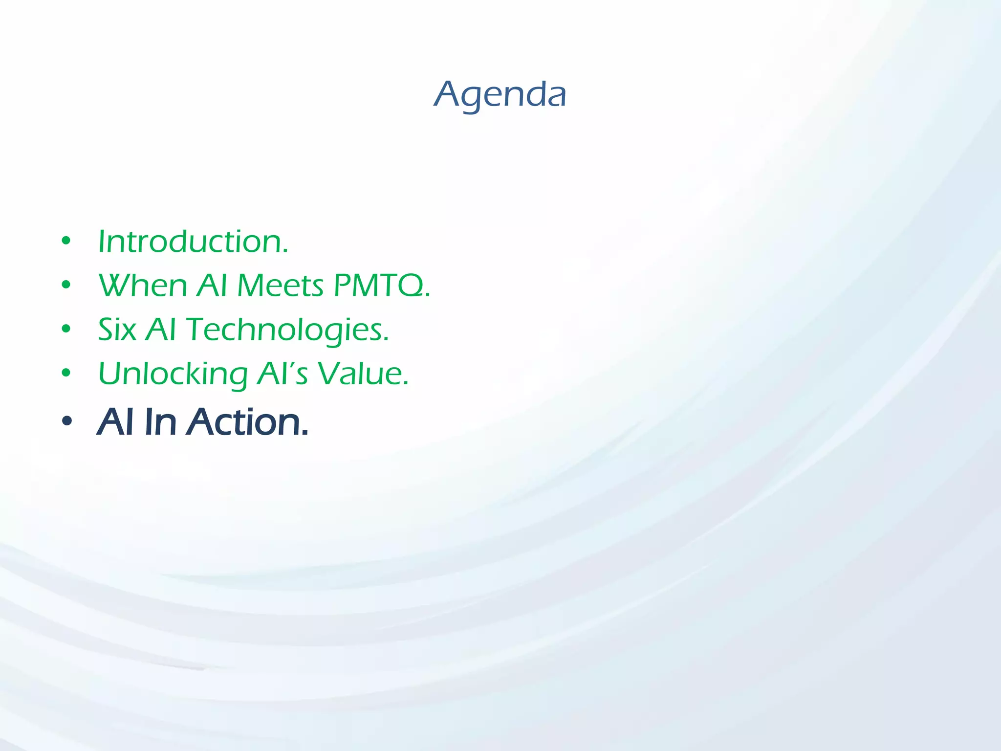 Agenda
• Introduction.
• When AI Meets PMTQ.
• Six AI Technologies.
• Unlocking AI’s Value.
• AI In Action.
 