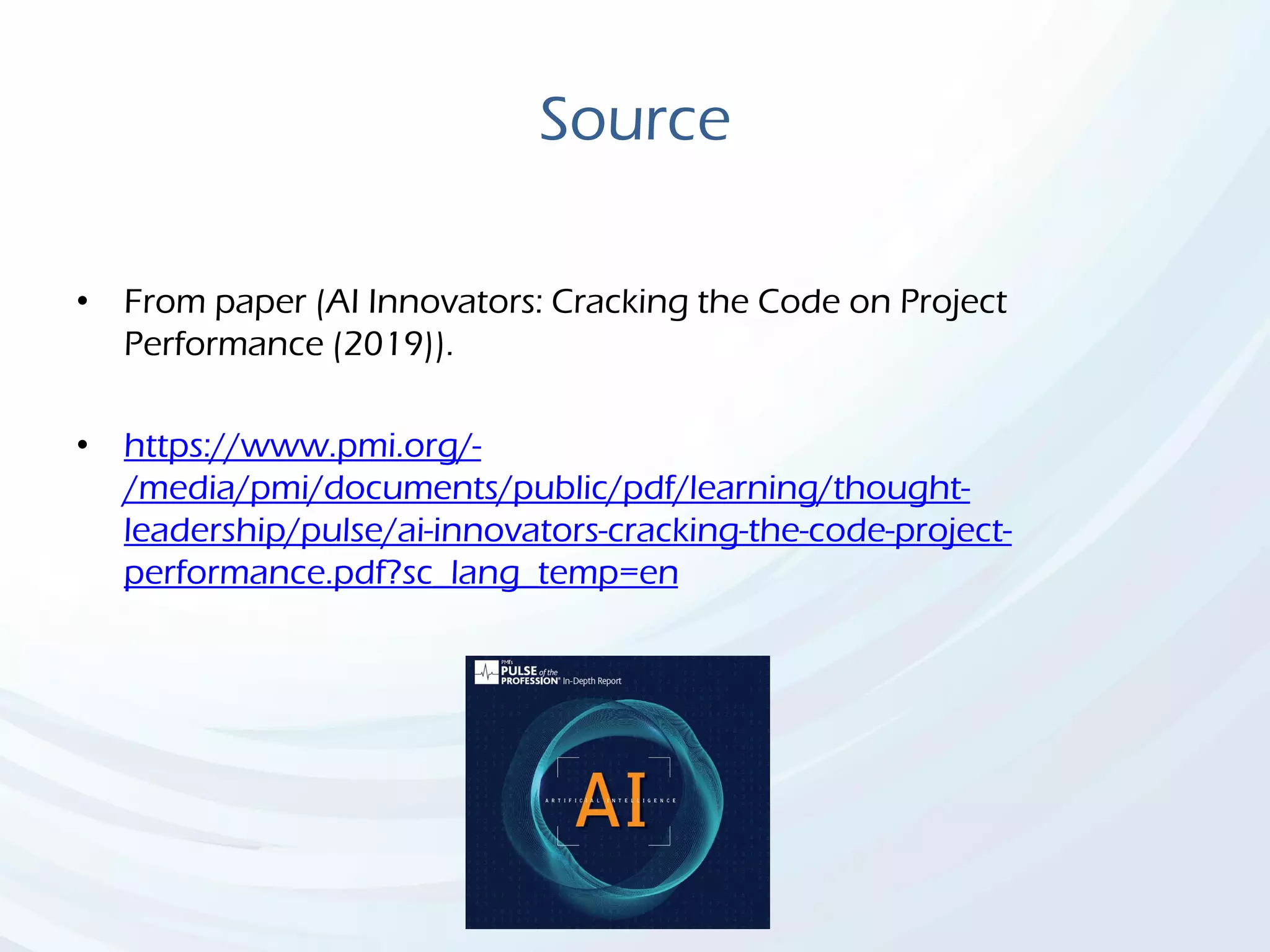 Source
• From paper (AI Innovators: Cracking the Code on Project
Performance (2019)).
• https://www.pmi.org/-
/media/pmi/documents/public/pdf/learning/thought-
leadership/pulse/ai-innovators-cracking-the-code-project-
performance.pdf?sc_lang_temp=en
 
