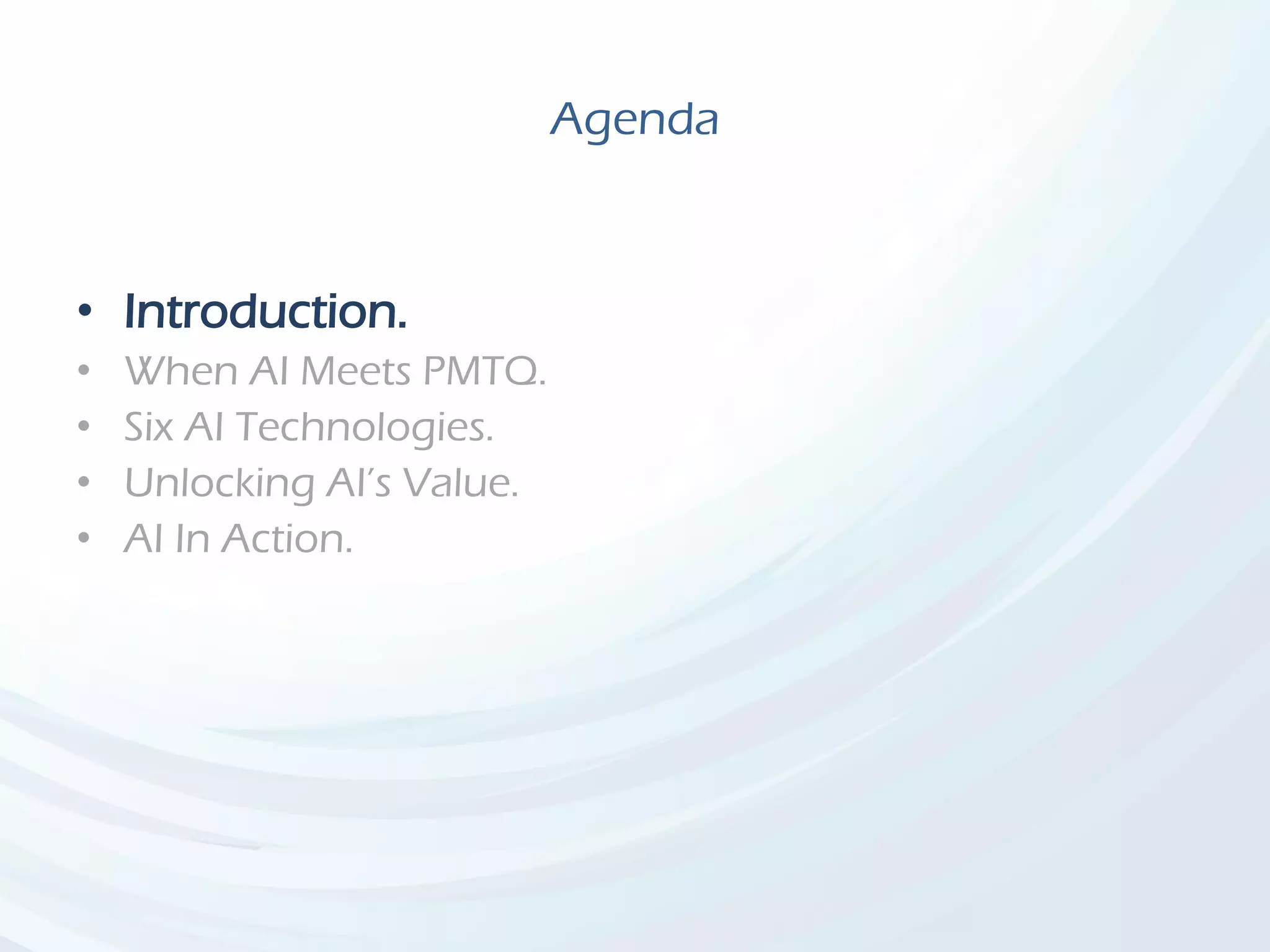 Agenda
• Introduction.
• When AI Meets PMTQ.
• Six AI Technologies.
• Unlocking AI’s Value.
• AI In Action.
 