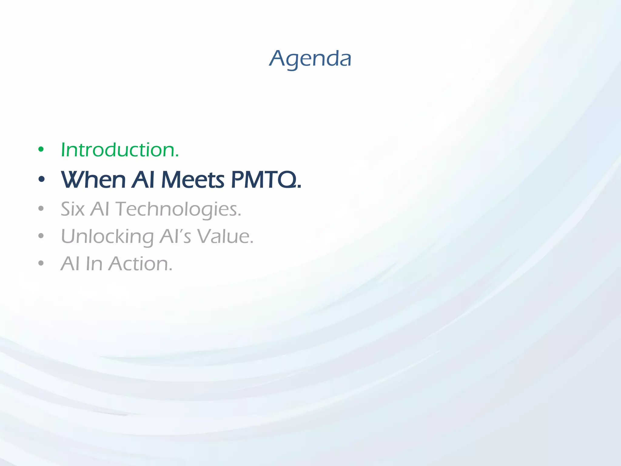 Agenda
• Introduction.
• When AI Meets PMTQ.
• Six AI Technologies.
• Unlocking AI’s Value.
• AI In Action.
 