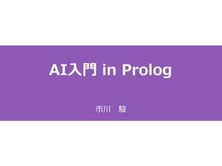 AI入門 in Prolog
市川 駿
 