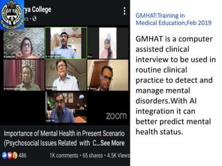 GMHAT:Training in
Medical Education;Feb 2019
GMHAT is a computer
assisted clinical
interview to be used in
routine clinical
practice to detect and
manage mental
disorders.With AI
integration it can
better predict mental
health status.
 