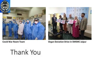 Thank You
Organ Donation Drive in SMSMC Jaipur
Covid War Room Team
 
