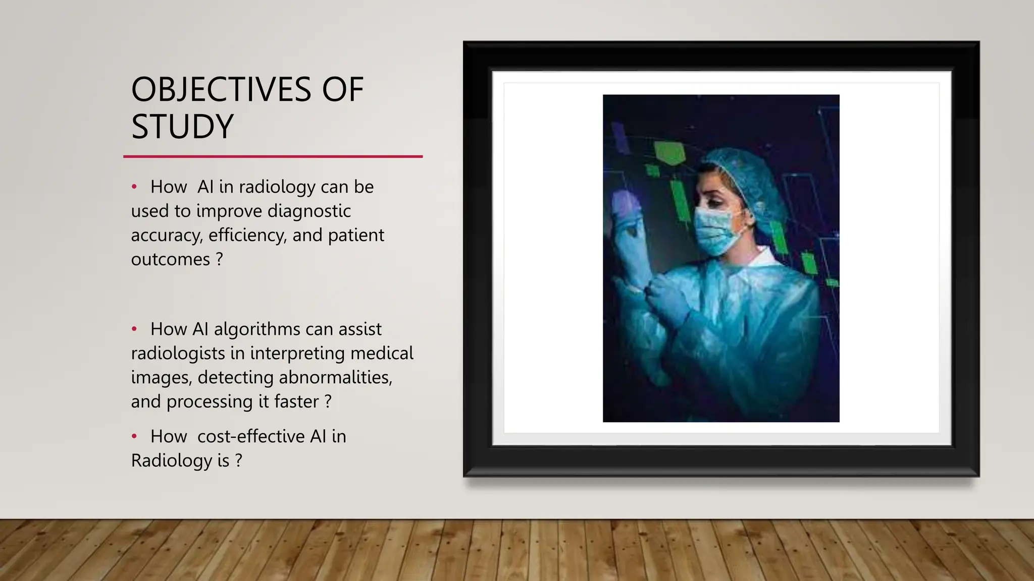 OBJECTIVES OF
STUDY
• How AI in radiology can be
used to improve diagnostic
accuracy, efficiency, and patient
outcomes ?
• How AI algorithms can assist
radiologists in interpreting medical
images, detecting abnormalities,
and processing it faster ?
• How cost-effective AI in
Radiology is ?
 
