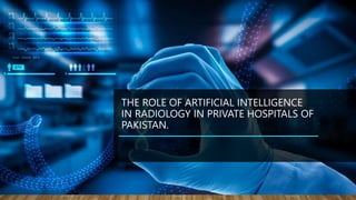 THE ROLE OF ARTIFICIAL INTELLIGENCE
IN RADIOLOGY IN PRIVATE HOSPITALS OF
PAKISTAN.
 