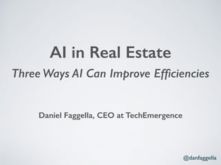 Three Ways AI Can Improve Efﬁciencies
Daniel Faggella, CEO at TechEmergence
AI in Real Estate
@danfaggella
 