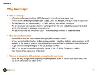 CONFIDENTIAL
Why ComCap?
§ Who is ComCap?
− eCommerce-focused boutique, 100% focused on the eCommerce value chain
− Proven...