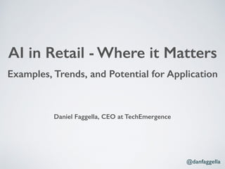 Examples, Trends, and Potential for Application
Daniel Faggella, CEO at TechEmergence
AI in Retail - Where it Matters
@danfaggella
 