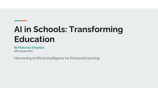 AI in Schools: Transforming
Education
Harnessing Artificial Intelligence for Enhanced Learning
By MalumboSinkamba
20thOctober 2023
 