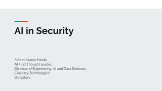 AI in Security
Subrat Kumar Panda
AI First Thought Leader,
Director of Engineering, AI and Data Sciences,
Capillary Technologies
Bangalore
 