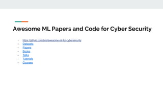 Awesome ML Papers and Code for Cyber Security
- https://github.com/jivoi/awesome-ml-for-cybersecurity
- Datasets
- Papers
- Books
- Talks
- Tutorials
- Courses
 