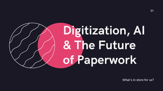 Digitization, AI
& The Future
of Paperwork
What's in store for us?
01
 
