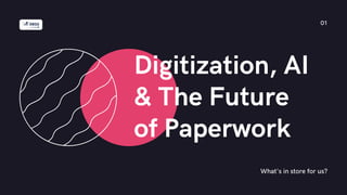 Digitization, AI
& The Future
of Paperwork
What's in store for us?
01
 