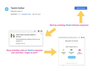 Start by installing Testim Chrome extension
Once installed, click on Testim extension
icon and then "Login to start"
 