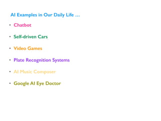 • Chatbot
• Self-driven Cars
• Video Games
• Plate Recognition Systems
• AI Music Composer
• Google AI Eye Doctor
AI Examples in Our Daily Life …
 
