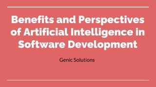 Benefits and Perspectives
of Artificial Intelligence in
Software Development
Genic Solutions
 