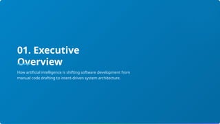01. Executive
Overview
How artificial intelligence is shifting software development from
manual code drafting to intent-driven system architecture.
 