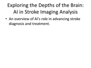 Exploring the Depths of the Brain:
AI in Stroke Imaging Analysis
• An overview of AI's role in advancing stroke
diagnosis and treatment.
 