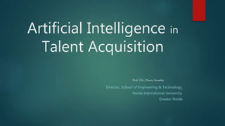 Artificial Intelligence in
Talent Acquisition
Director, School of Engineering & Technology,
Noida International University,
Greater Noida
Prof. (Dr.) Neeta Awasthy
 