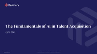 Beamery.com Private & Confidential - Do Not Share © Beamery Inc. All rights reserved
The Fundamentals of AI in Talent Acquisition
June 2021
 