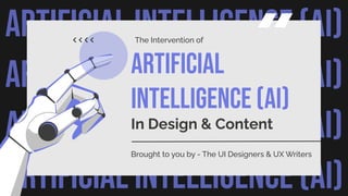 ARTIFICIAL INTELLIGENCE (AI)
ARTIFICIAL INTELLIGENCE (AI)
ARTIFICIAL INTELLIGENCE (AI)
ARTIFICIAL INTELLIGENCE (AI)
ARTIFICIAL
INTELLIGENCE (AI)
In Design & Content
Brought to you by - The UI Designers & UX Writers
The Intervention of
 