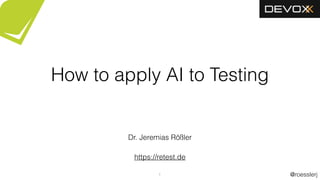 @roesslerj1
How to apply AI to Testing
Dr. Jeremias Rößler
https://retest.de
 