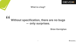 @roesslerj21
What is a bug?
Without speciﬁcation, there are no bugs
— only surprises.
Brian Kernighan
“
 
