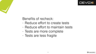 @roesslerj54
Beneﬁts of recheck:
- Reduce effort to create tests
- Reduce effort to maintain tests
- Tests are more complete
- Tests are less fragile
 