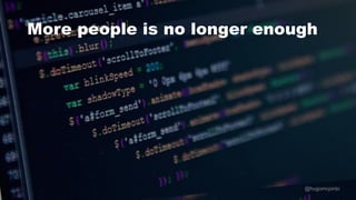 @hugomcpinto
More people is no longer enough
 