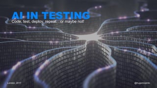 AI IN TESTINGCode, test, deploy, repeat…or maybe not!
London, 2017 @hugomcpinto
 
